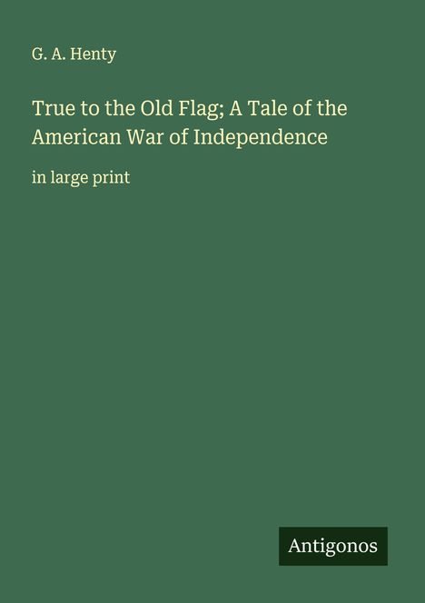 G. A. Henty: True to the Old Flag; A Tale of the American War of Independence, Buch