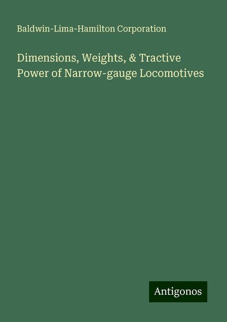 Baldwin-Lima-Hamilton Corporation: Dimensions, Weights, &amp; Tractive Power of Narrow-gauge Locomotives, Buch