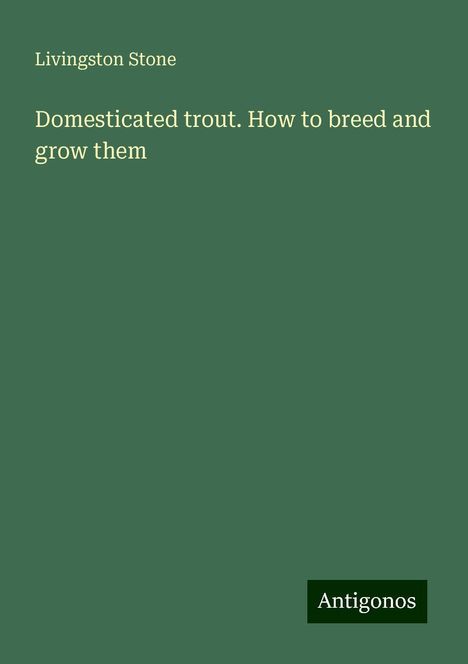 Livingston Stone: Domesticated trout. How to breed and grow them, Buch