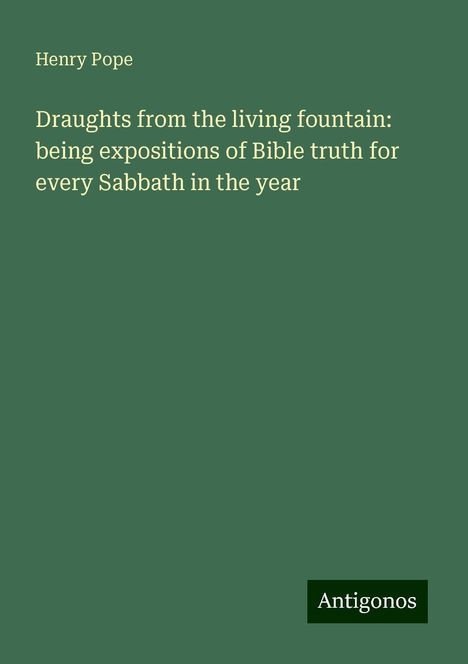 Henry Pope: Draughts from the living fountain: being expositions of Bible truth for every Sabbath in the year, Buch