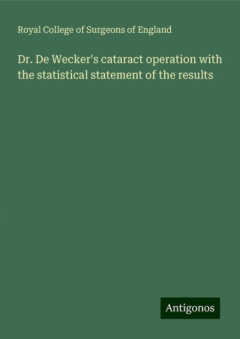 Royal College Of Surgeons Of England: Dr. De Wecker's cataract operation with the statistical statement of the results, Buch