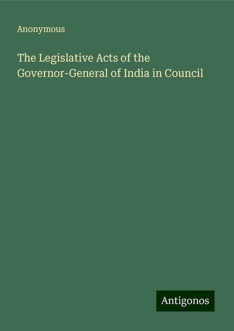 Anonymous: The Legislative Acts of the Governor-General of India in Council, Buch