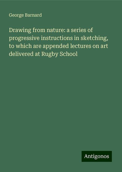 George Barnard: Drawing from nature: a series of progressive instructions in sketching, to which are appended lectures on art delivered at Rugby School, Buch