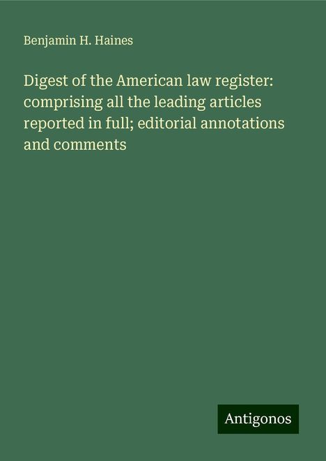 Benjamin H. Haines: Digest of the American law register: comprising all the leading articles reported in full; editorial annotations and comments, Buch