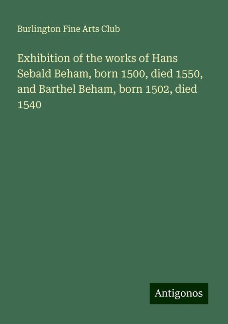 Burlington Fine Arts Club: Exhibition of the works of Hans Sebald Beham, born 1500, died 1550, and Barthel Beham, born 1502, died 1540, Buch