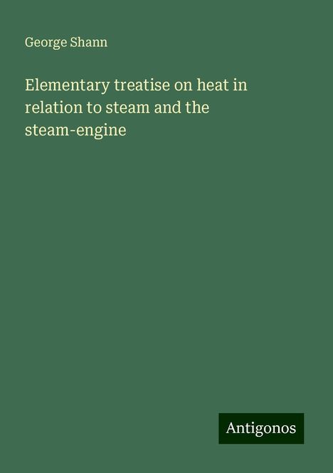 George Shann: Elementary treatise on heat in relation to steam and the steam-engine, Buch