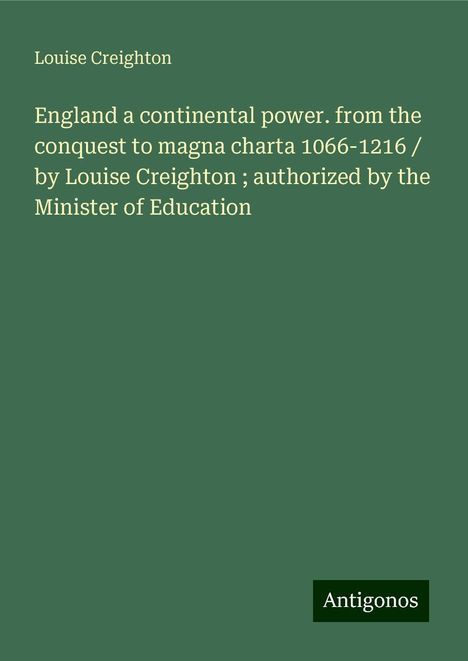 Louise Creighton: England a continental power. from the conquest to magna charta 1066-1216 / by Louise Creighton ; authorized by the Minister of Education, Buch