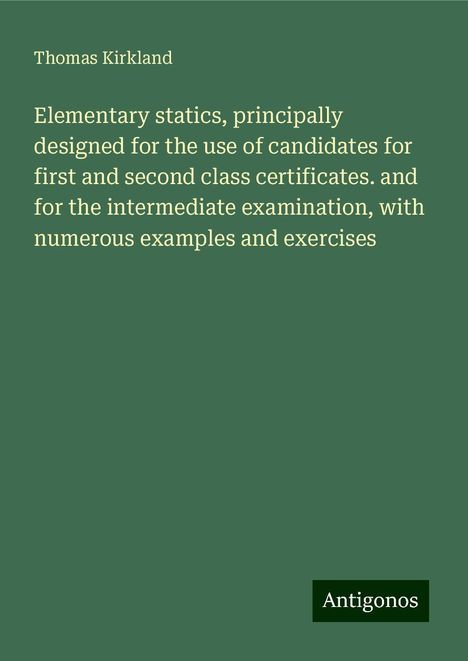 Thomas Kirkland: Elementary statics, principally designed for the use of candidates for first and second class certificates. and for the intermediate examination, with numerous examples and exercises, Buch