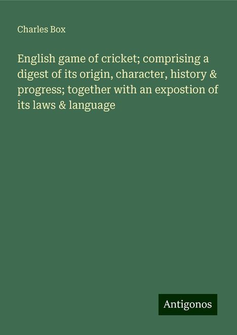 Charles Box: English game of cricket; comprising a digest of its origin, character, history &amp; progress; together with an expostion of its laws &amp; language, Buch