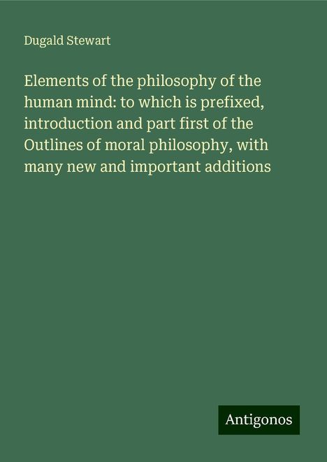 Dugald Stewart: Elements of the philosophy of the human mind: to which is prefixed, introduction and part first of the Outlines of moral philosophy, with many new and important additions, Buch