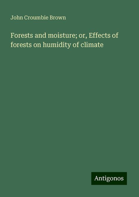 John Croumbie Brown: Forests and moisture; or, Effects of forests on humidity of climate, Buch