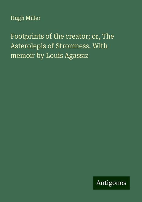 Hugh Miller: Footprints of the creator; or, The Asterolepis of Stromness. With memoir by Louis Agassiz, Buch