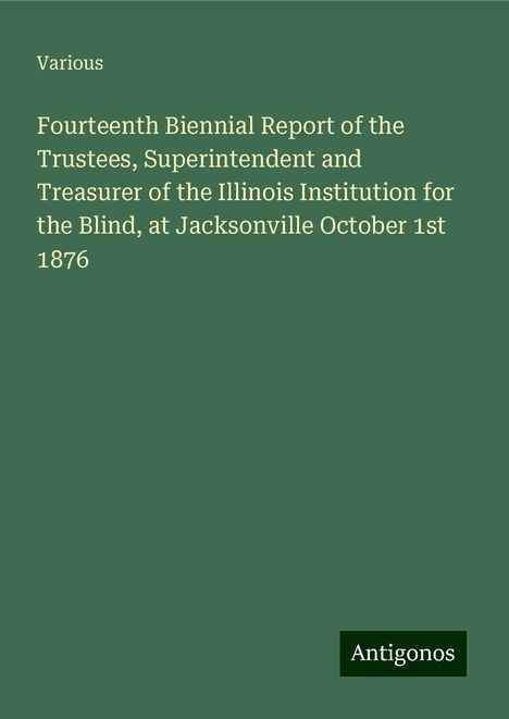 Various: Fourteenth Biennial Report of the Trustees, Superintendent and Treasurer of the Illinois Institution for the Blind, at Jacksonville October 1st 1876, Buch