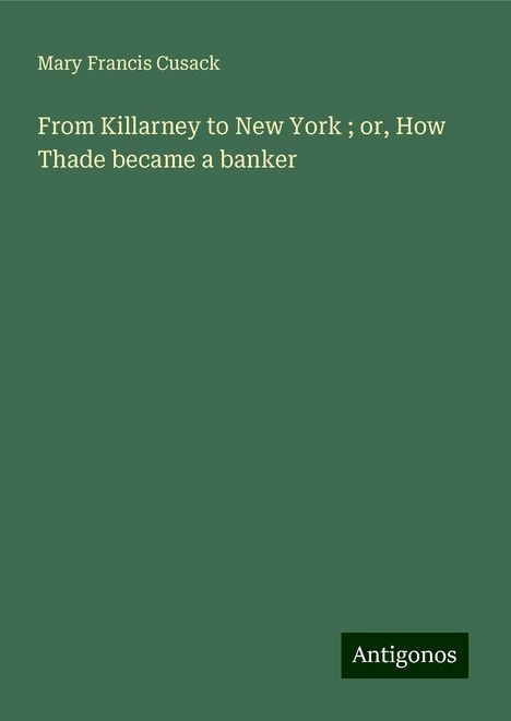 Mary Francis Cusack: From Killarney to New York ; or, How Thade became a banker, Buch