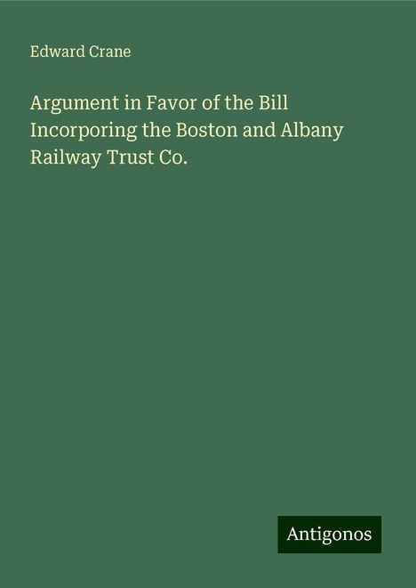 Edward Crane: Argument in Favor of the Bill Incorporing the Boston and Albany Railway Trust Co., Buch