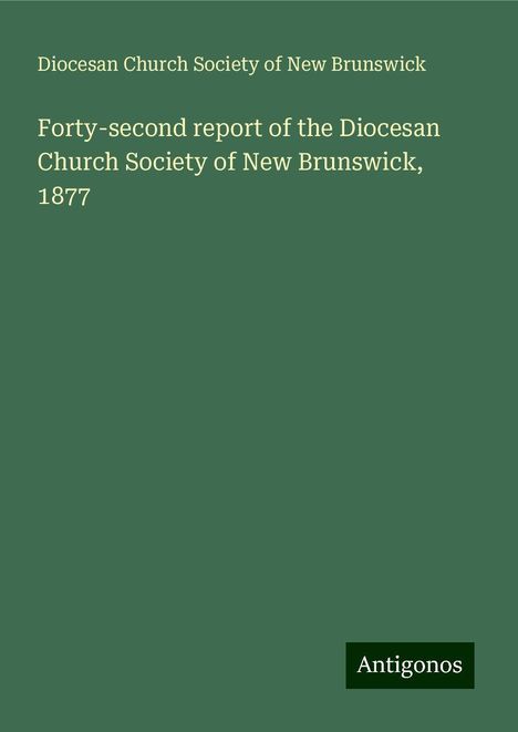 Diocesan Church Society of New Brunswick: Forty-second report of the Diocesan Church Society of New Brunswick, 1877, Buch