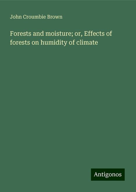 John Croumbie Brown: Forests and moisture; or, Effects of forests on humidity of climate, Buch