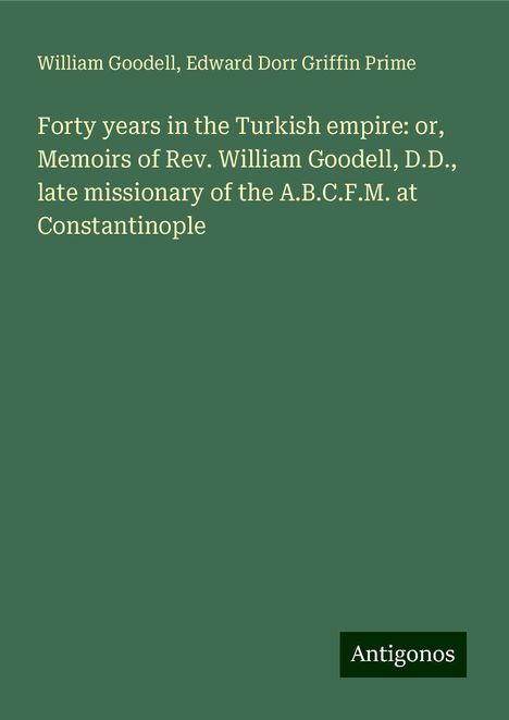 William Goodell: Forty years in the Turkish empire: or, Memoirs of Rev. William Goodell, D.D., late missionary of the A.B.C.F.M. at Constantinople, Buch