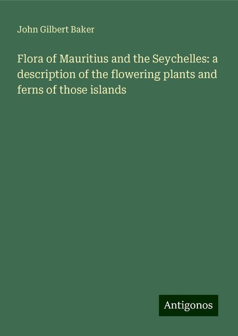 John Gilbert Baker: Flora of Mauritius and the Seychelles: a description of the flowering plants and ferns of those islands, Buch