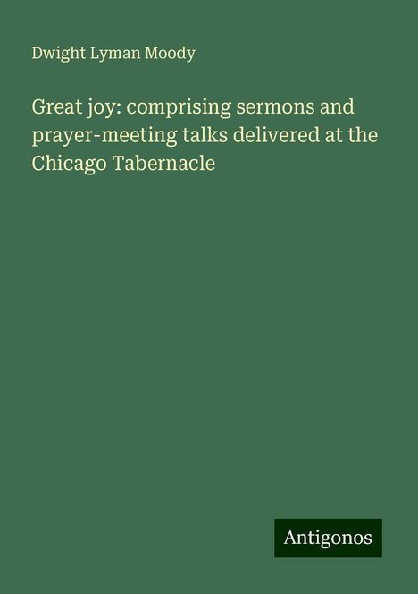 Dwight Lyman Moody: Great joy: comprising sermons and prayer-meeting talks delivered at the Chicago Tabernacle, Buch