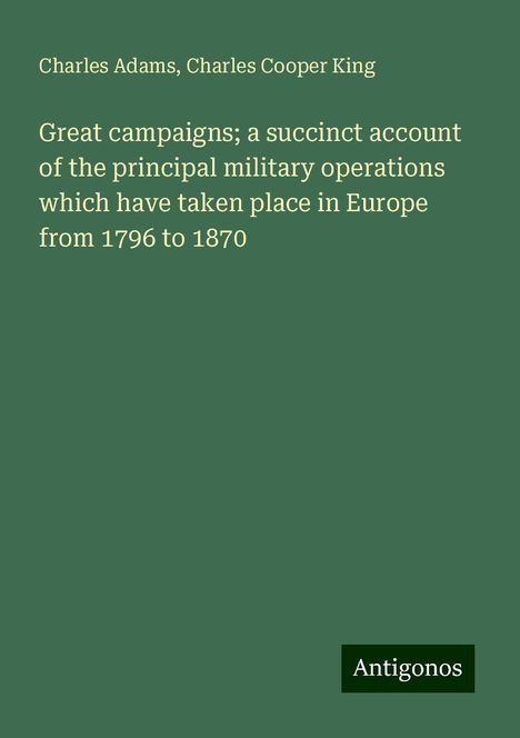 Charles Adams: Great campaigns; a succinct account of the principal military operations which have taken place in Europe from 1796 to 1870, Buch