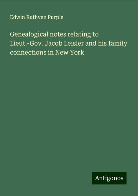 Edwin Ruthven Purple: Genealogical notes relating to Lieut.-Gov. Jacob Leisler and his family connections in New York, Buch