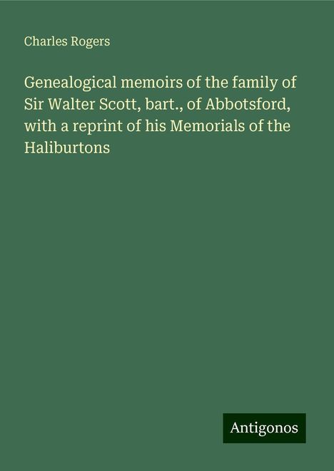 Charles Rogers: Genealogical memoirs of the family of Sir Walter Scott, bart., of Abbotsford, with a reprint of his Memorials of the Haliburtons, Buch