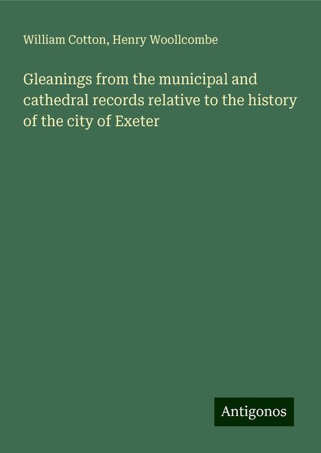 William Cotton: Gleanings from the municipal and cathedral records relative to the history of the city of Exeter, Buch