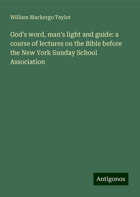 William Mackergo Taylor: God's word, man's light and guide: a course of lectures on the Bible before the New York Sunday School Association, Buch