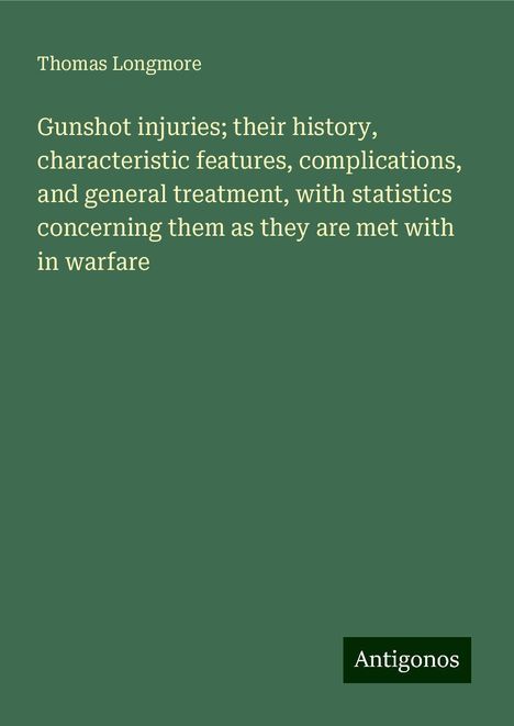 Thomas Longmore: Gunshot injuries; their history, characteristic features, complications, and general treatment, with statistics concerning them as they are met with in warfare, Buch