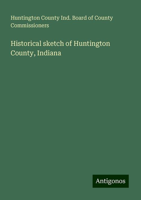 Huntington County Ind. Board of County Commissioners: Historical sketch of Huntington County, Indiana, Buch