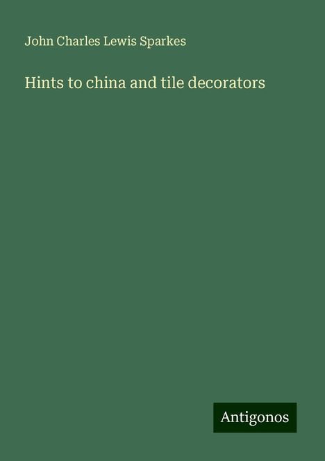 John Charles Lewis Sparkes: Hints to china and tile decorators, Buch