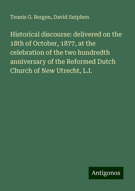 Teunis G. Bergen: Historical discourse: delivered on the 18th of October, 1877, at the celebration of the two hundredth anniversary of the Reformed Dutch Church of New Utrecht, L.I., Buch