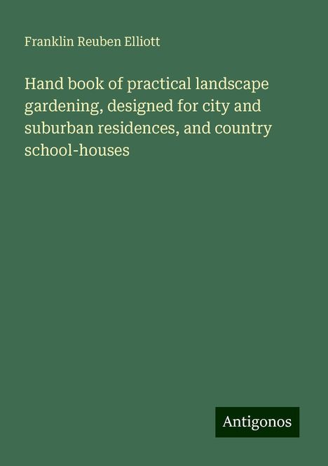 Franklin Reuben Elliott: Hand book of practical landscape gardening, designed for city and suburban residences, and country school-houses, Buch