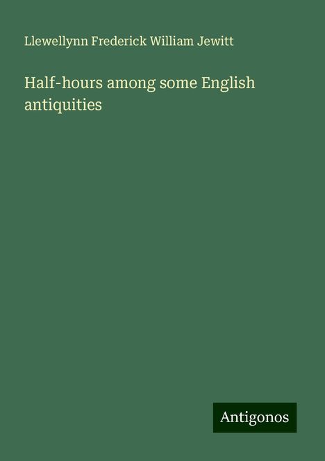 Llewellynn Frederick William Jewitt: Half-hours among some English antiquities, Buch