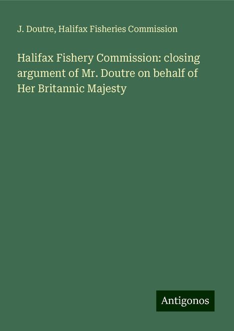 J. Doutre: Halifax Fishery Commission: closing argument of Mr. Doutre on behalf of Her Britannic Majesty, Buch