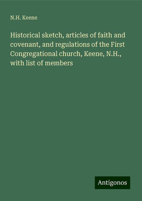 N. H. Keene: Historical sketch, articles of faith and covenant, and regulations of the First Congregational church, Keene, N.H., with list of members, Buch