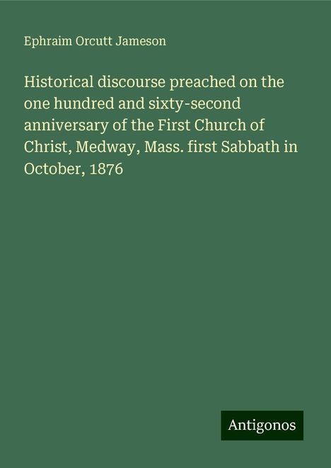 Ephraim Orcutt Jameson: Historical discourse preached on the one hundred and sixty-second anniversary of the First Church of Christ, Medway, Mass. first Sabbath in October, 1876, Buch