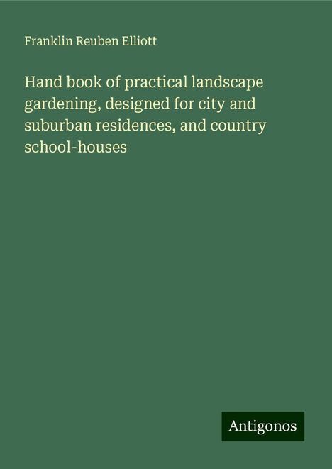 Franklin Reuben Elliott: Hand book of practical landscape gardening, designed for city and suburban residences, and country school-houses, Buch