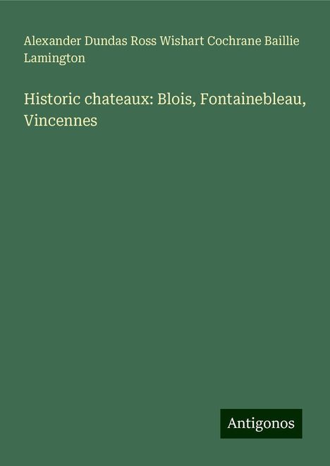 Alexander Dundas Ross Wishart Cochrane Baillie Lamington: Historic chateaux: Blois, Fontainebleau, Vincennes, Buch