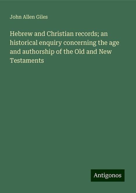 John Allen Giles: Hebrew and Christian records; an historical enquiry concerning the age and authorship of the Old and New Testaments, Buch