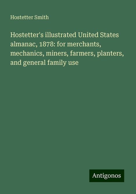 Hostetter Smith: Hostetter's illustrated United States almanac, 1878: for merchants, mechanics, miners, farmers, planters, and general family use, Buch