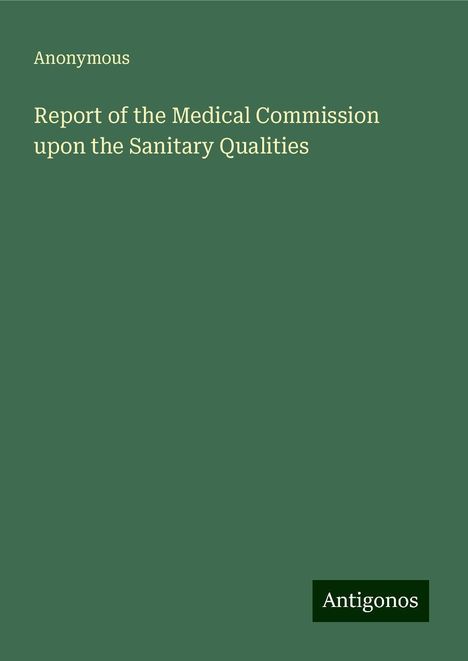 Anonymous: Report of the Medical Commission upon the Sanitary Qualities, Buch