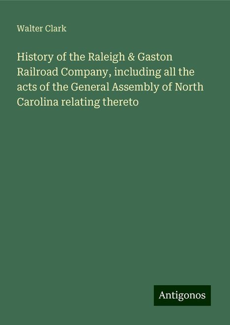 Walter Clark: History of the Raleigh &amp; Gaston Railroad Company, including all the acts of the General Assembly of North Carolina relating thereto, Buch