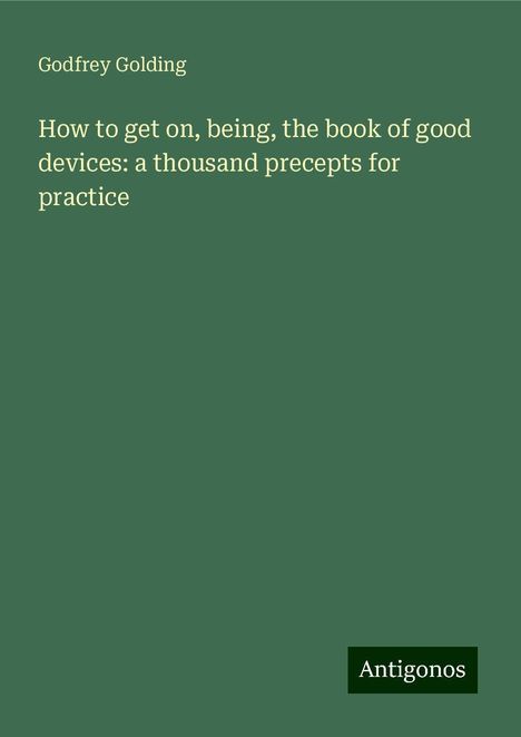 Godfrey Golding: How to get on, being, the book of good devices: a thousand precepts for practice, Buch