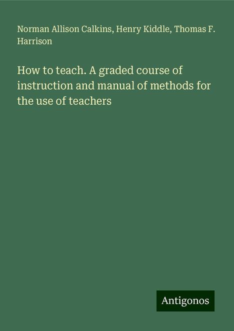 Norman Allison Calkins: How to teach. A graded course of instruction and manual of methods for the use of teachers, Buch