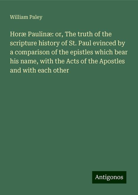 William Paley: Horæ Paulinæ: or, The truth of the scripture history of St. Paul evinced by a comparison of the epistles which bear his name, with the Acts of the Apostles and with each other, Buch