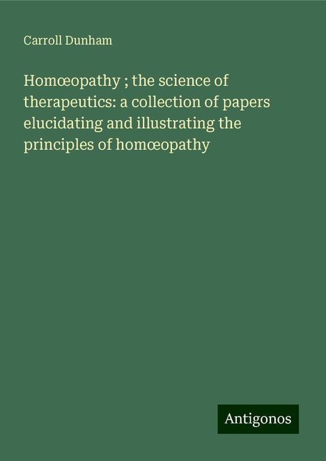 Carroll Dunham: Hom¿opathy ; the science of therapeutics: a collection of papers elucidating and illustrating the principles of hom¿opathy, Buch