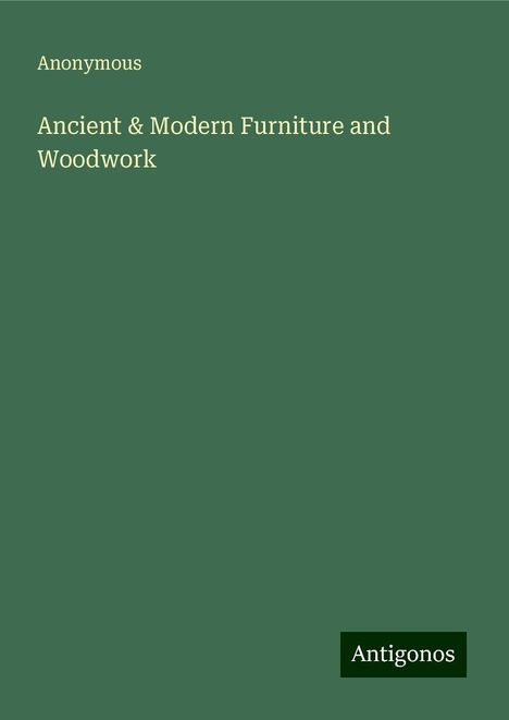 Anonymous: Ancient &amp; Modern Furniture and Woodwork, Buch