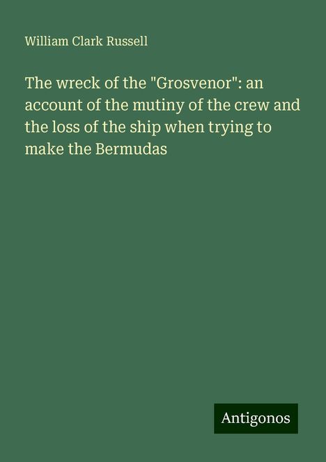 William Clark Russell: The wreck of the "Grosvenor": an account of the mutiny of the crew and the loss of the ship when trying to make the Bermudas, Buch